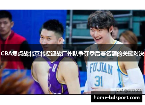 CBA焦点战北京北控迎战广州队争夺季后赛名额的关键对决