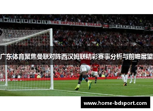 广东体育聚焦曼联对阵西汉姆联精彩赛事分析与前瞻展望
