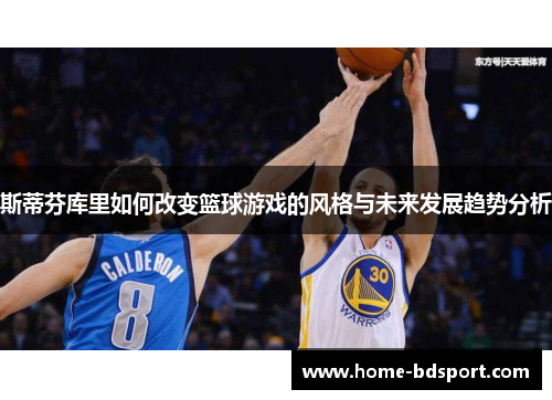 斯蒂芬库里如何改变篮球游戏的风格与未来发展趋势分析