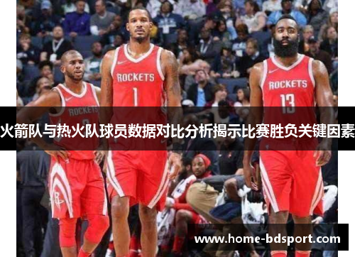 火箭队与热火队球员数据对比分析揭示比赛胜负关键因素