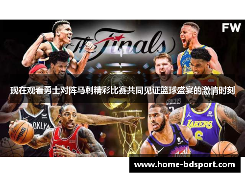 现在观看勇士对阵马刺精彩比赛共同见证篮球盛宴的激情时刻